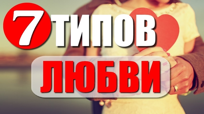 ОСНОВНЫЕ ТИПЫ ЛЮБВИ, 7типов любви о которых рассказывает