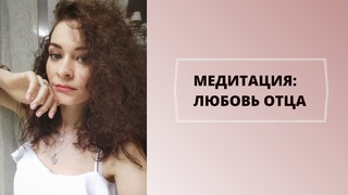 Медитация: Любовь ОТЦА