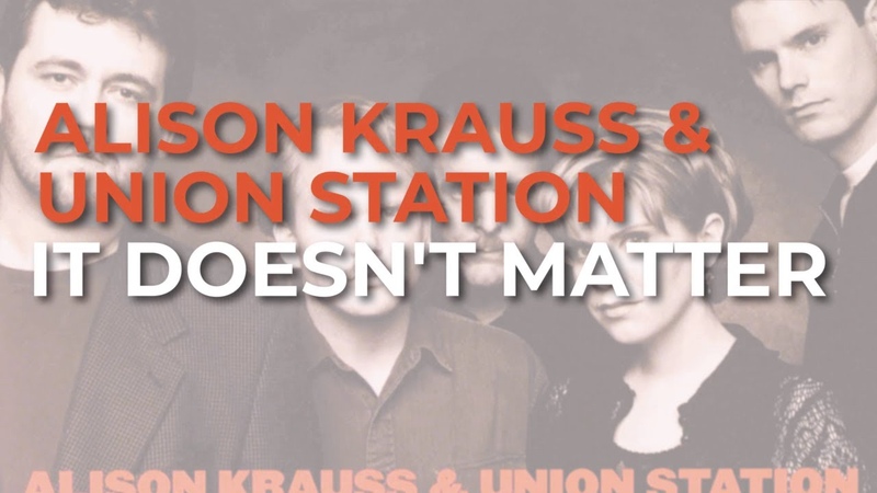 Alison Krauss Union Station It Doesnt Matter ( Official