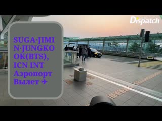SUGAJIMINJUNGKOOKBTS, ICN INT Аэропорт Вылет