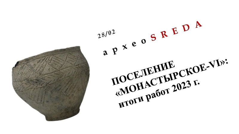 44 я Архео SREDA. Поселение Монастырское VI : итоги работ 2023