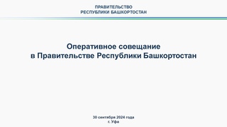 Оперативное совещание в Правительстве Республики Башкортостан: прямая трансляция 30 сентября 2024 г.